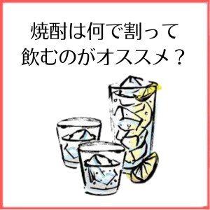 【特集】焼酎は何で割って飲むのがオススメ？